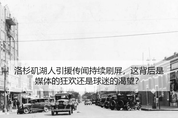 洛杉矶湖人引援传闻持续刷屏，这背后是媒体的狂欢还是球迷的渴望？